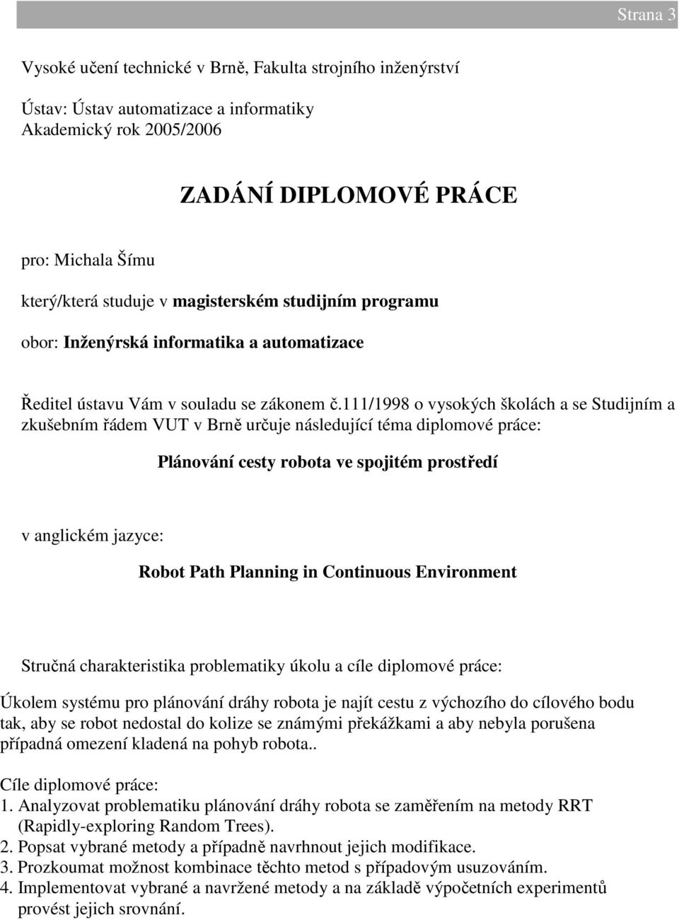 111/1998 o vysokých školách a se Studijním a zkušebním řádem VUT v Brně určuje následující téma diplomové práce: Plánování cesty robota ve spojitém prostředí v anglickém jazyce: Robot Path Planning