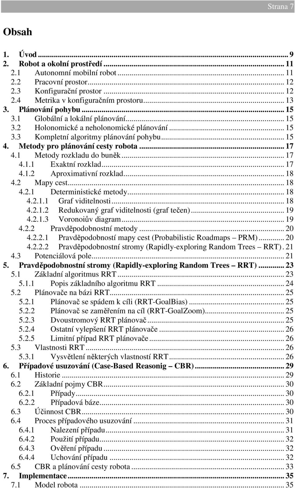 1 Metody rozkladu do buněk... 17 4.1.1 Exaktní rozklad... 17 4.1.2 Aproximativní rozklad... 18 4.2 Mapy cest... 18 4.2.1 Deterministické metody... 18 4.2.1.1 Graf viditelnosti... 18 4.2.1.2 Redukovaný graf viditelnosti (graf tečen).