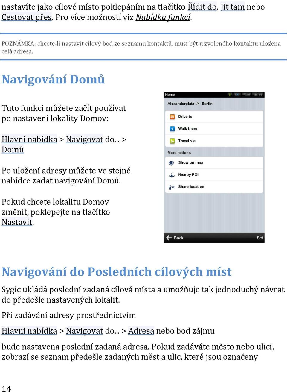 Navigování Domů Tuto funkci můžete začít používat po nastavení lokality Domov: Hlavní nabídka > Navigovat do... > Domů Po uložení adresy můžete ve stejné nabídce zadat navigování Domů.