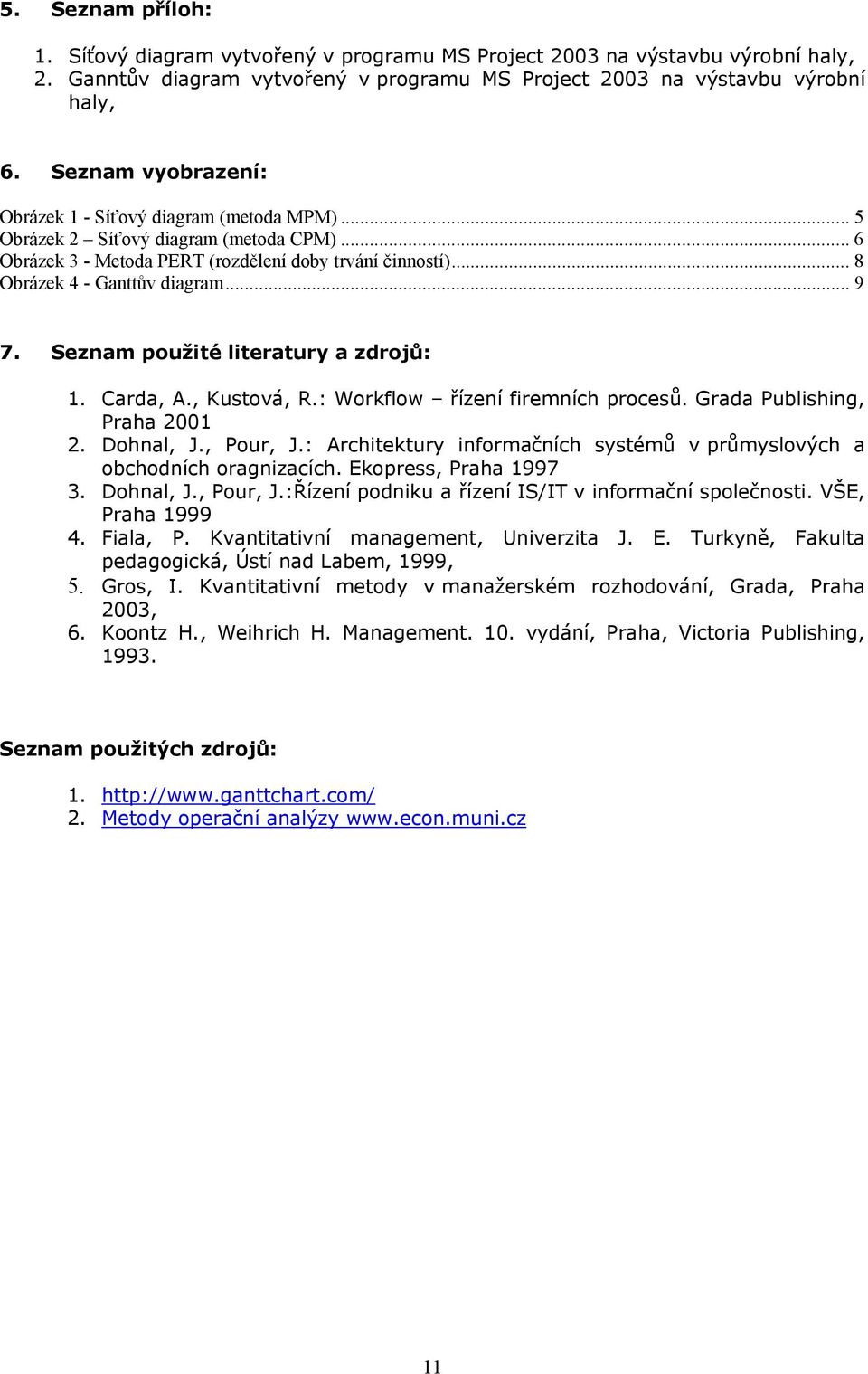 Seznam použité literatury a zdrojů: 1. Carda, A., Kustová, R.: Workflow řízení firemních procesů. Grada Publishing, Praha 2001 2. Dohnal, J., Pour, J.