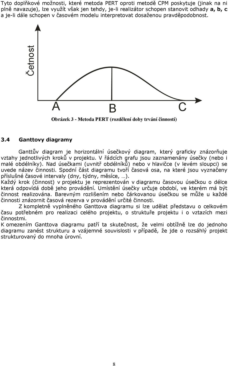 4 Ganttovy diagramy Ganttův diagram je horizontální úsečkový diagram, který graficky znázorňuje vztahy jednotlivých kroků v projektu. V řádcích grafu jsou zaznamenány úsečky (nebo i malé obdélníky).