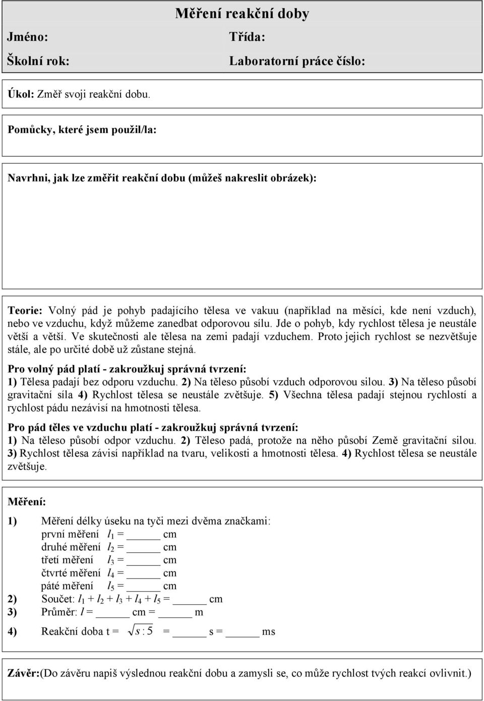 vzduchu, když můžeme zanedbat odporovou sílu. Jde o pohyb, kdy rychlost tělesa je neustále větší a větší. Ve skutečnosti ale tělesa na zemi padají vzduchem.