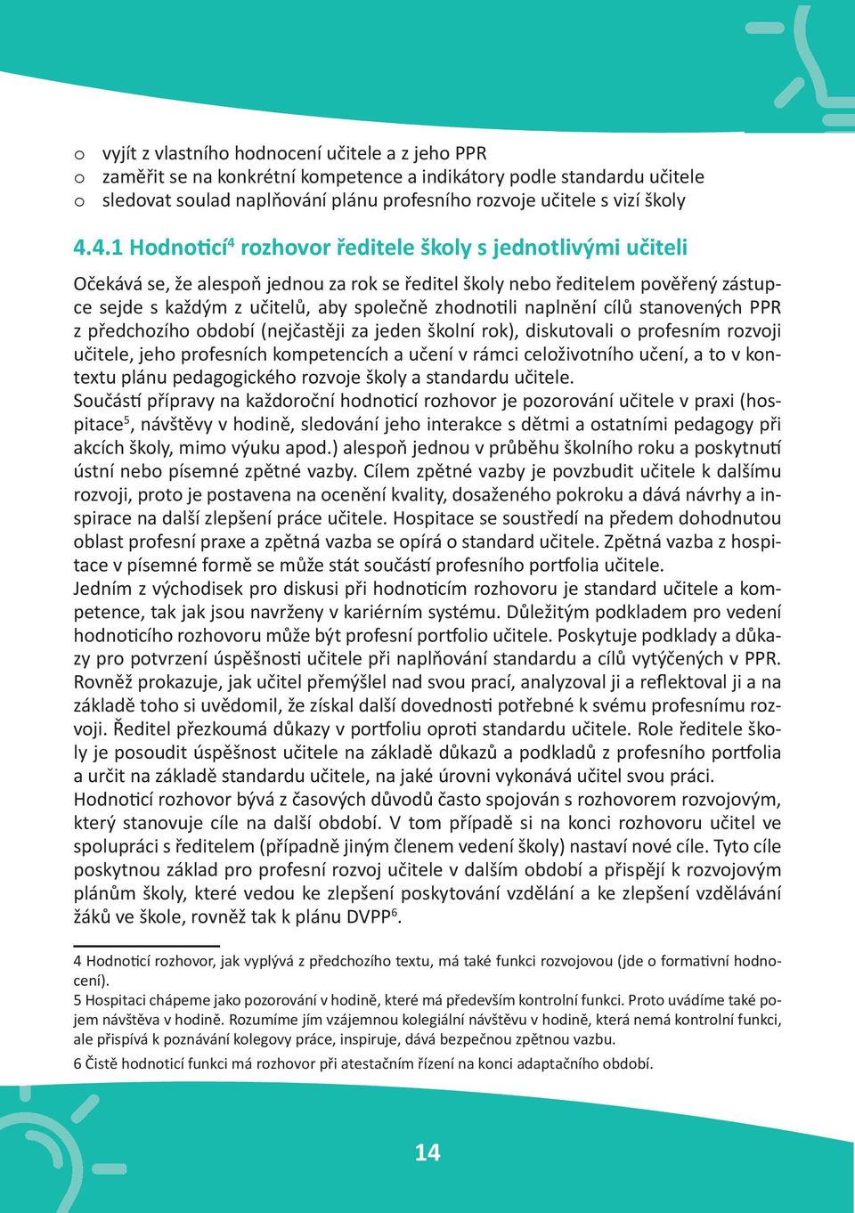 zhodnotili naplnění cílů stanovených PPR z předchozího období (nejčastěji za jeden školní rok), diskutovali o profesním rozvoji učitele, jeho profesních kompetencích a učení v rámci celoživotního