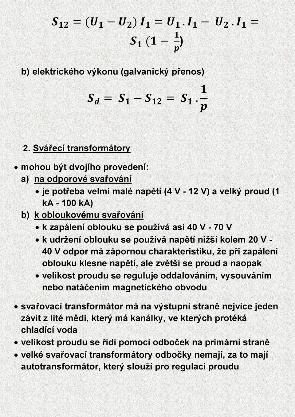 používá asi 40 V - 70 V k udržení oblouku se používá napětí nižší kolem 20 V - 40 V odpor má zápornou charakteristiku, že při zapálení oblouku klesne napětí, ale zvětší se proud a naopak velikost