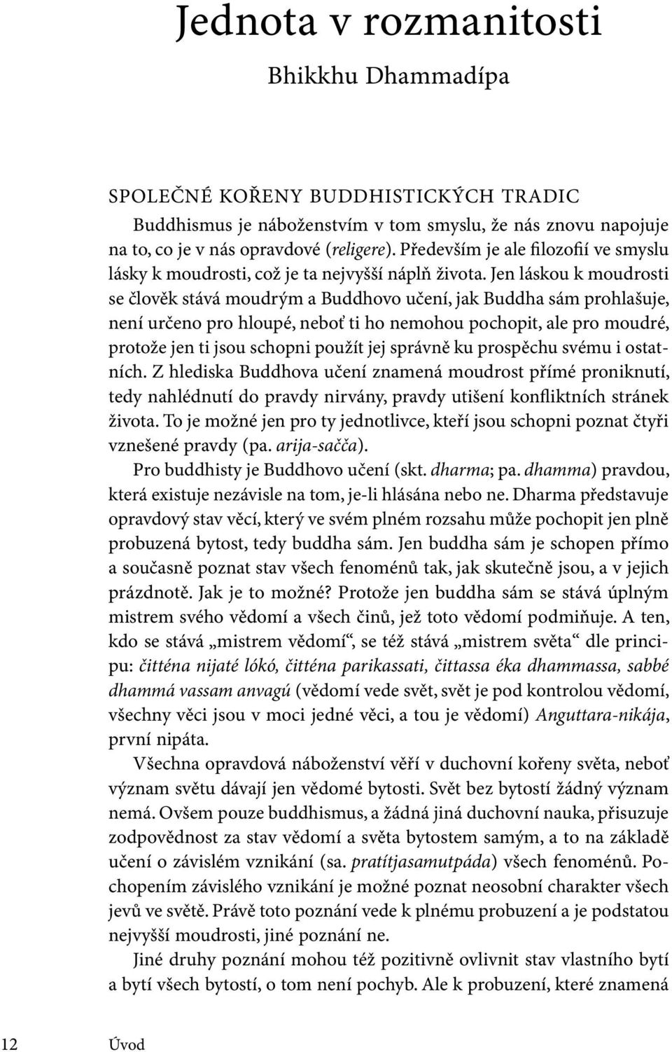 Jen láskou k moudrosti se člověk stává moudrým a Buddhovo učení, jak Buddha sám prohlašuje, není určeno pro hloupé, neboť ti ho nemohou pochopit, ale pro moudré, protože jen ti jsou schopni použít