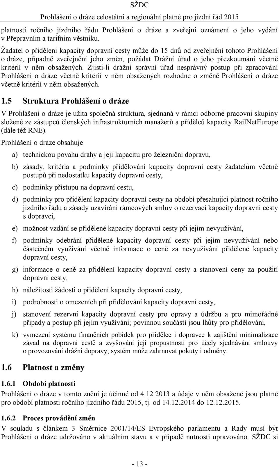 obsažených. Zjistí-li drážní správní úřad nesprávný postup při zpracování Prohlášení o dráze včetně kritérií v něm obsažených rozhodne o změně Prohlášení o dráze včetně kritérií v něm obsažených. 1.