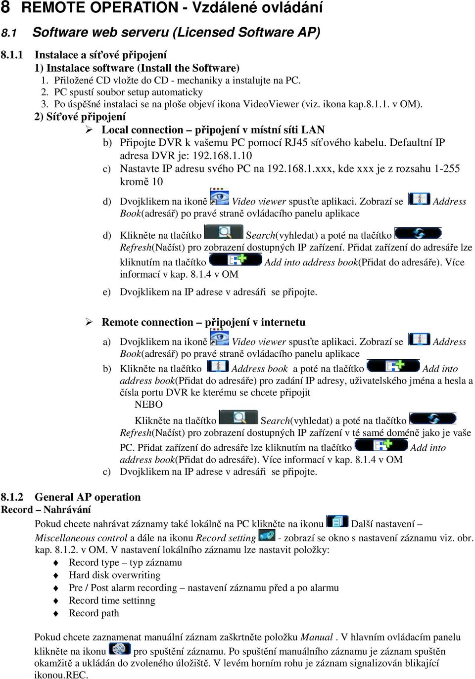 2) Síťové připojení Local connection připojení v místní síti LAN b) Připojte DVR k vašemu PC pomocí RJ45 síťového kabelu. Defaultní IP adresa DVR je: 192.168.1.10 c) Nastavte IP adresu svého PC na 192.