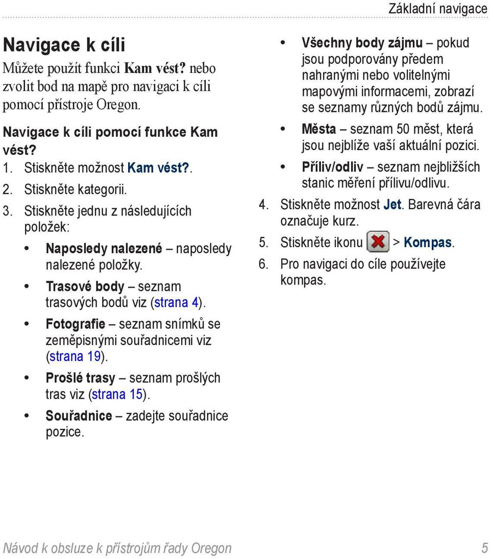 Fotografie seznam snímků se zeměpisnými souřadnicemi viz (strana 19). Prošlé trasy seznam prošlých tras viz (strana 15). Souřadnice zadejte souřadnice pozice.