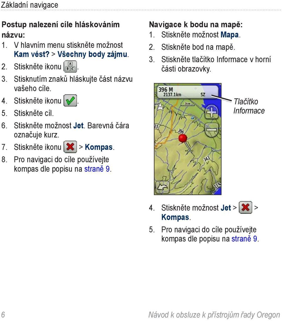 Stiskněte ikonu > Kompas. 8. Pro navigaci do cíle používejte kompas dle popisu na straně 9. Navigace k bodu na mapě: 1. Stiskněte možnost Mapa. 2.