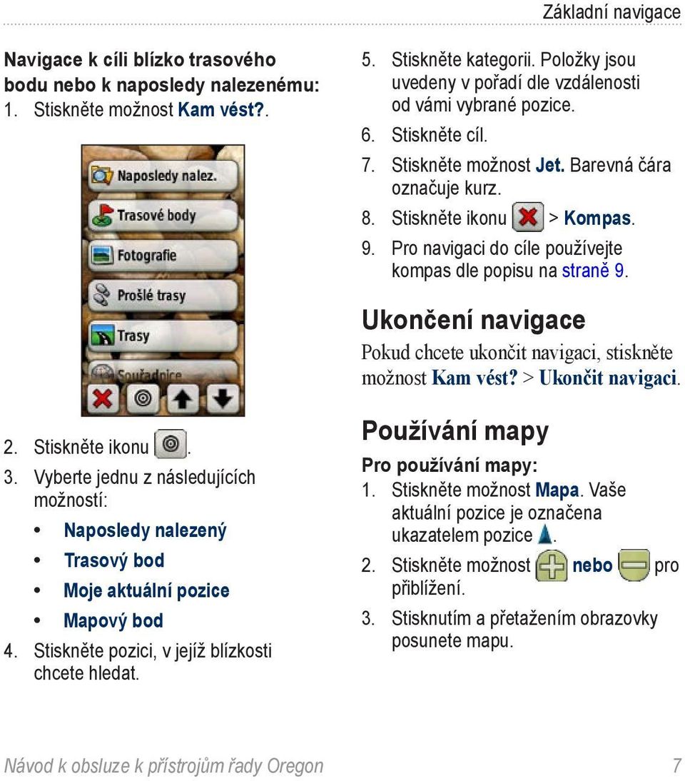 Pro navigaci do cíle používejte kompas dle popisu na straně 9. Ukončení navigace Pokud chcete ukončit navigaci, stiskněte možnost Kam vést? > Ukončit navigaci. 2. Stiskněte ikonu. 3.