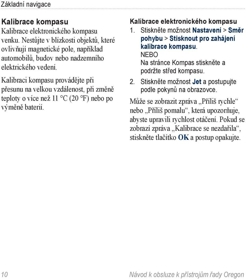 Kalibraci kompasu provádějte při přesunu na velkou vzdálenost, při změně teploty o více než 11 C (20 F) nebo po výměně baterií. Kalibrace elektronického kompasu 1.