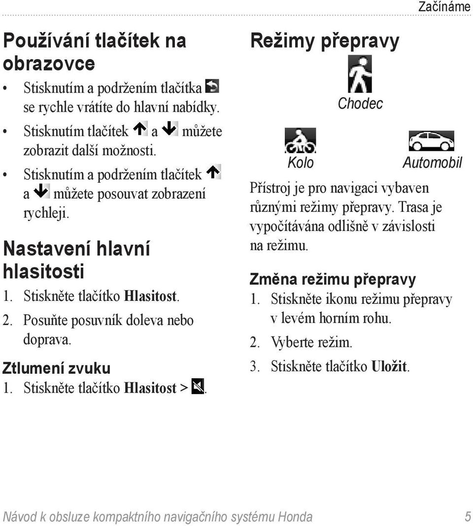 Ztlumení zvuku 1. Stiskněte tlačítko Hlasitost >. Režimy přepravy Chodec Kolo Automobil Přístroj je pro navigaci vybaven různými režimy přepravy.