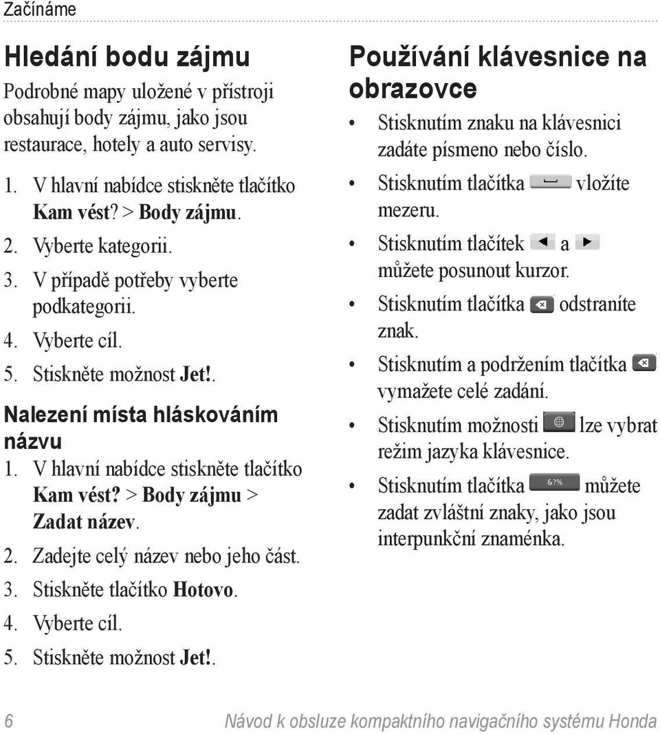 Stiskněte tlačítko Hotovo. 4. Vyberte cíl. 5. Stiskněte možnost Jet!. Používání klávesnice na obrazovce Stisknutím znaku na klávesnici zadáte písmeno nebo číslo. Stisknutím tlačítka vložíte mezeru.