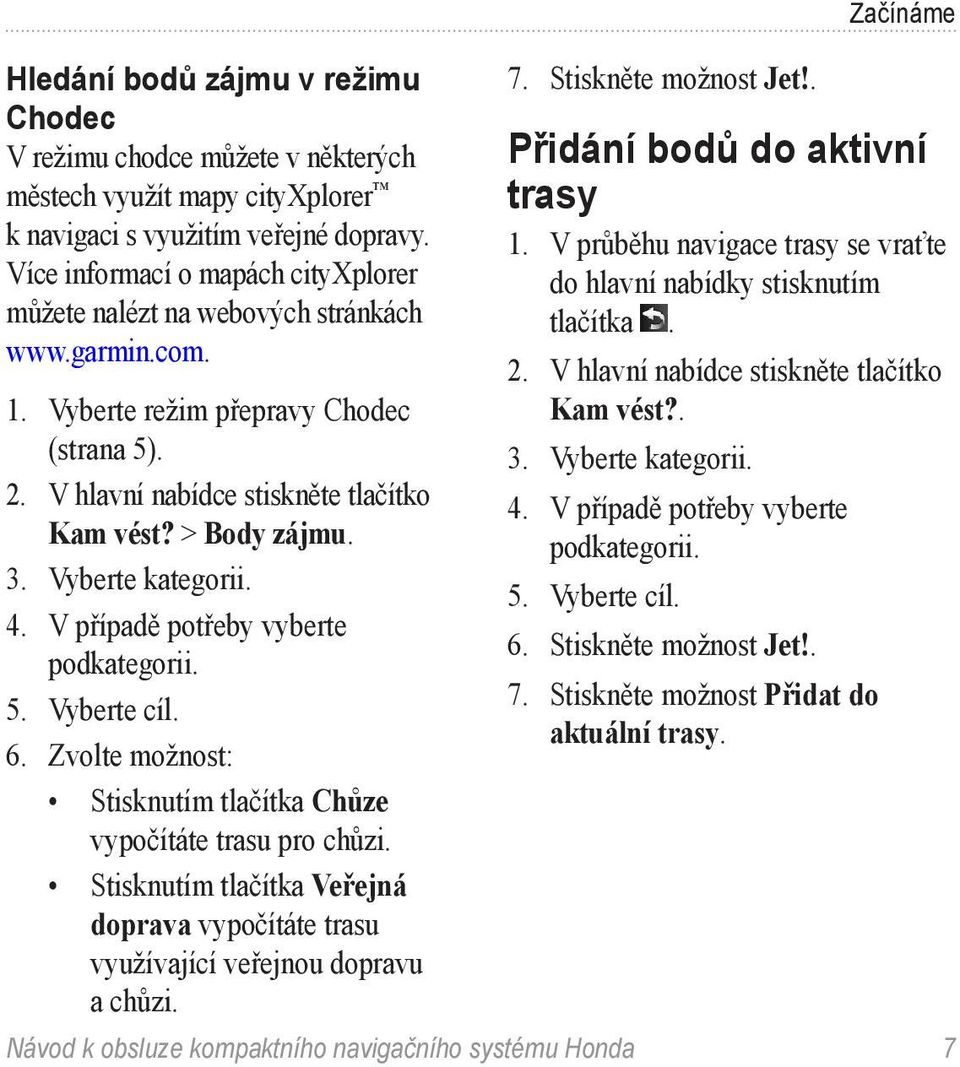 Vyberte kategorii. 4. V případě potřeby vyberte podkategorii. 5. Vyberte cíl. 6. Zvolte možnost: Stisknutím tlačítka Chůze vypočítáte trasu pro chůzi.