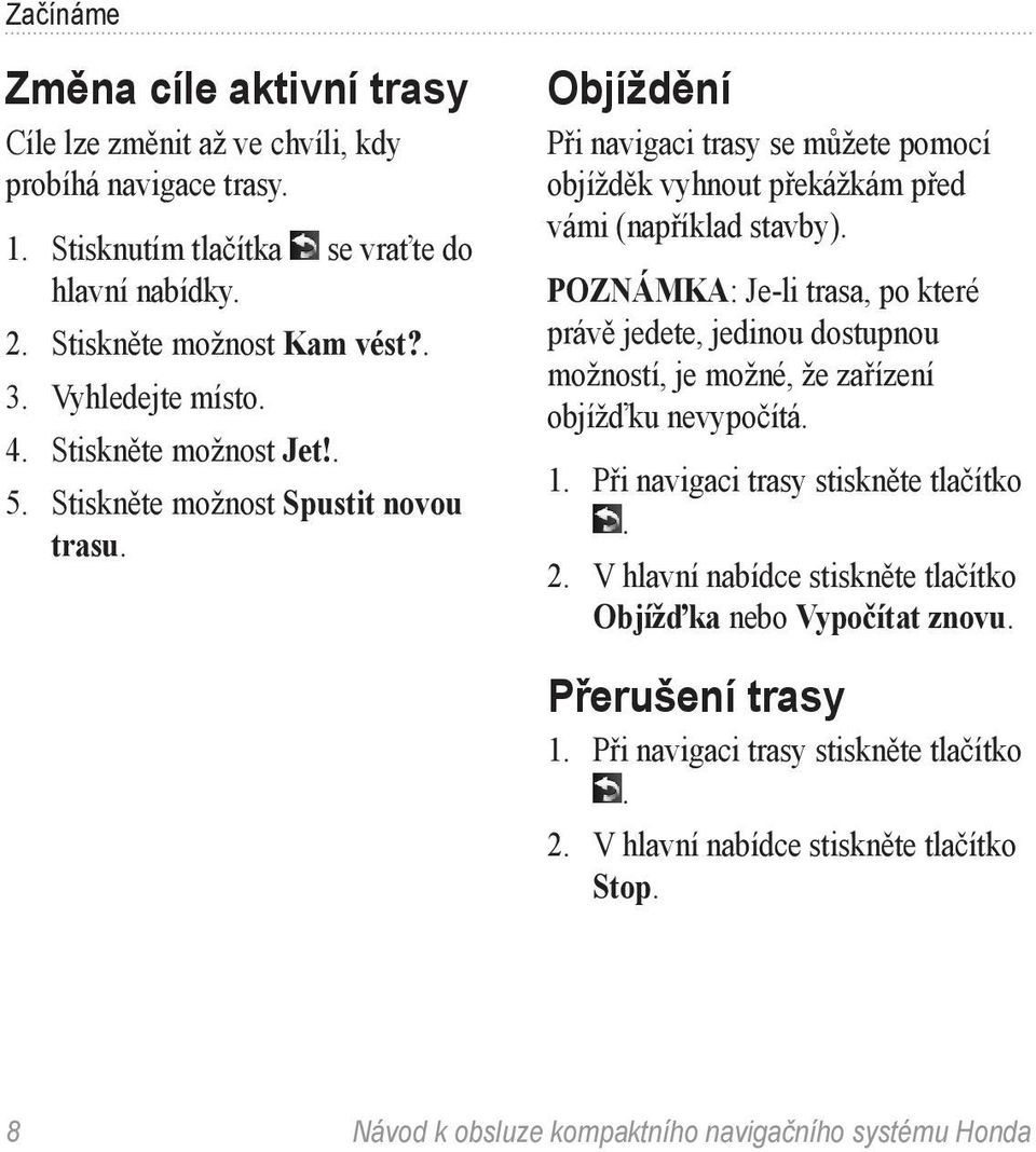 POZNÁMKA: Je-li trasa, po které právě jedete, jedinou dostupnou možností, je možné, že zařízení objížďku nevypočítá. 1. Při navigaci trasy stiskněte tlačítko. 2.