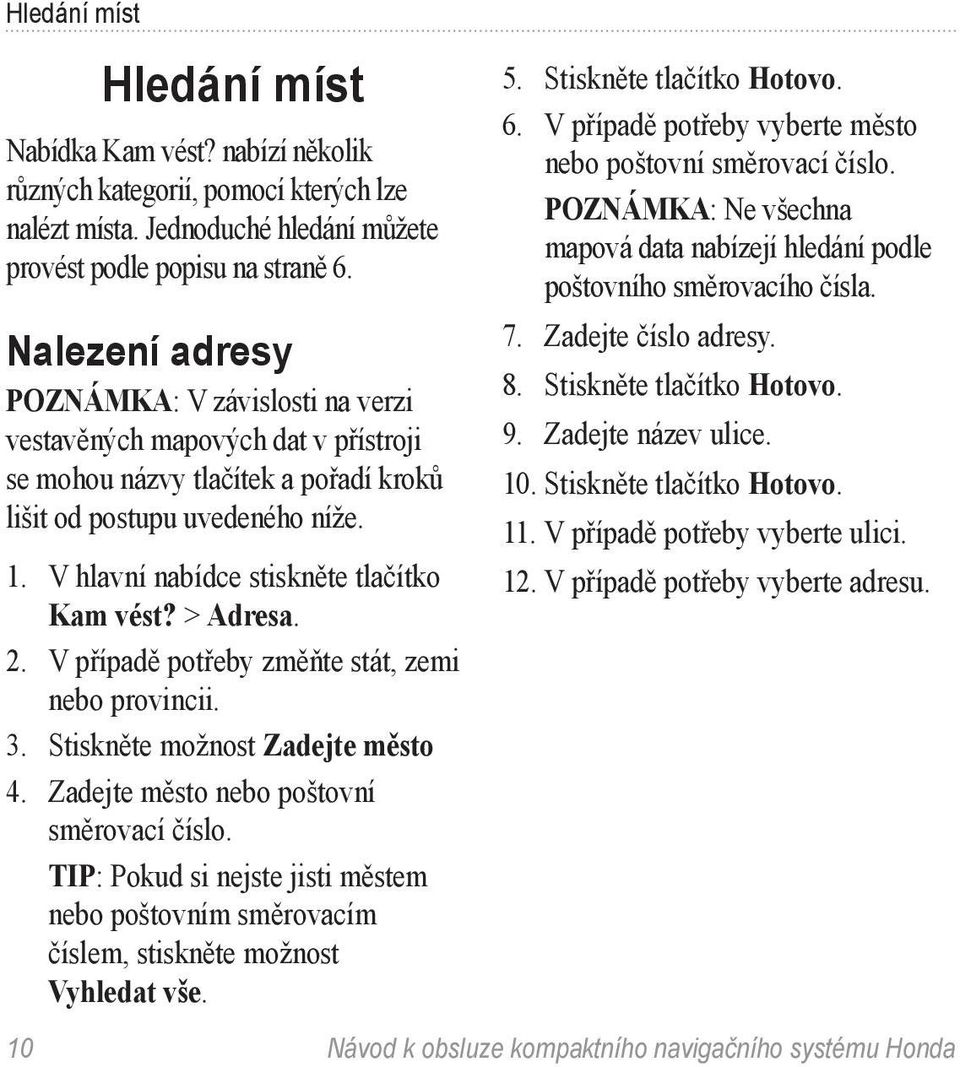 V případě potřeby změňte stát, zemi nebo provincii. 3. Stiskněte možnost Zadejte město 4. Zadejte město nebo poštovní směrovací číslo.