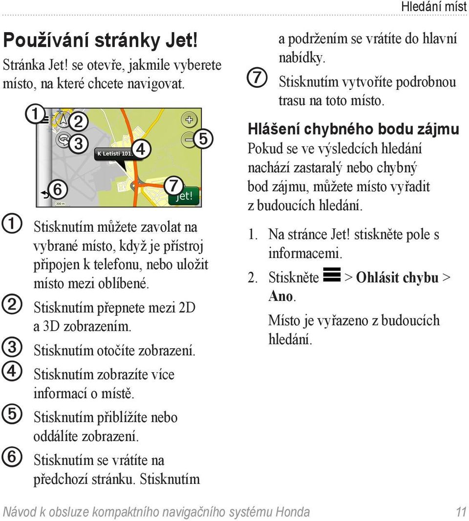 ➌ Stisknutím otočíte zobrazení. ➍ Stisknutím zobrazíte více informací o místě. ➎ Stisknutím přiblížíte nebo oddálíte zobrazení. ➏ Stisknutím se vrátíte na předchozí stránku.