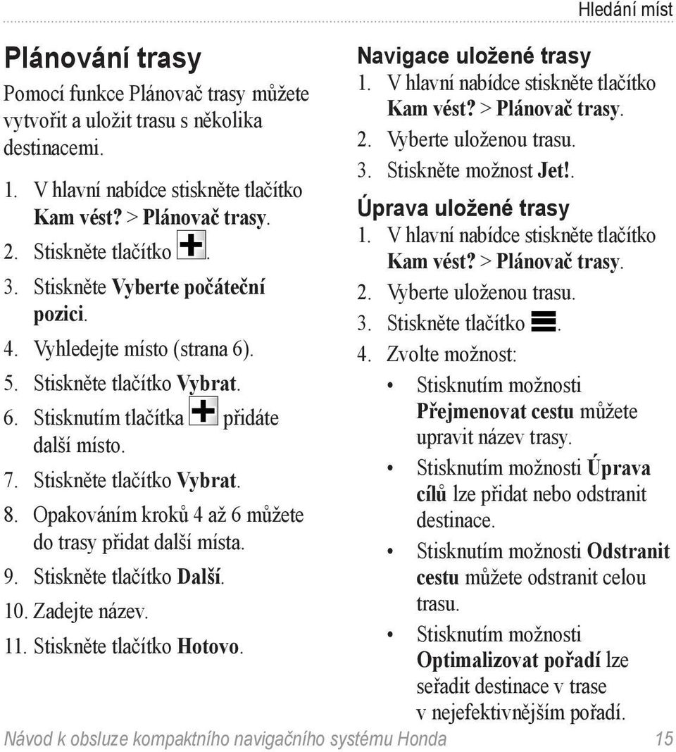 Vyhledejte místo (strana 6). 4. Zvolte možnost: 5. Stiskněte tlačítko Vybrat. Stisknutím možnosti 6. Stisknutím tlačítka přidáte Přejmenovat cestu můžete další místo. upravit název trasy.