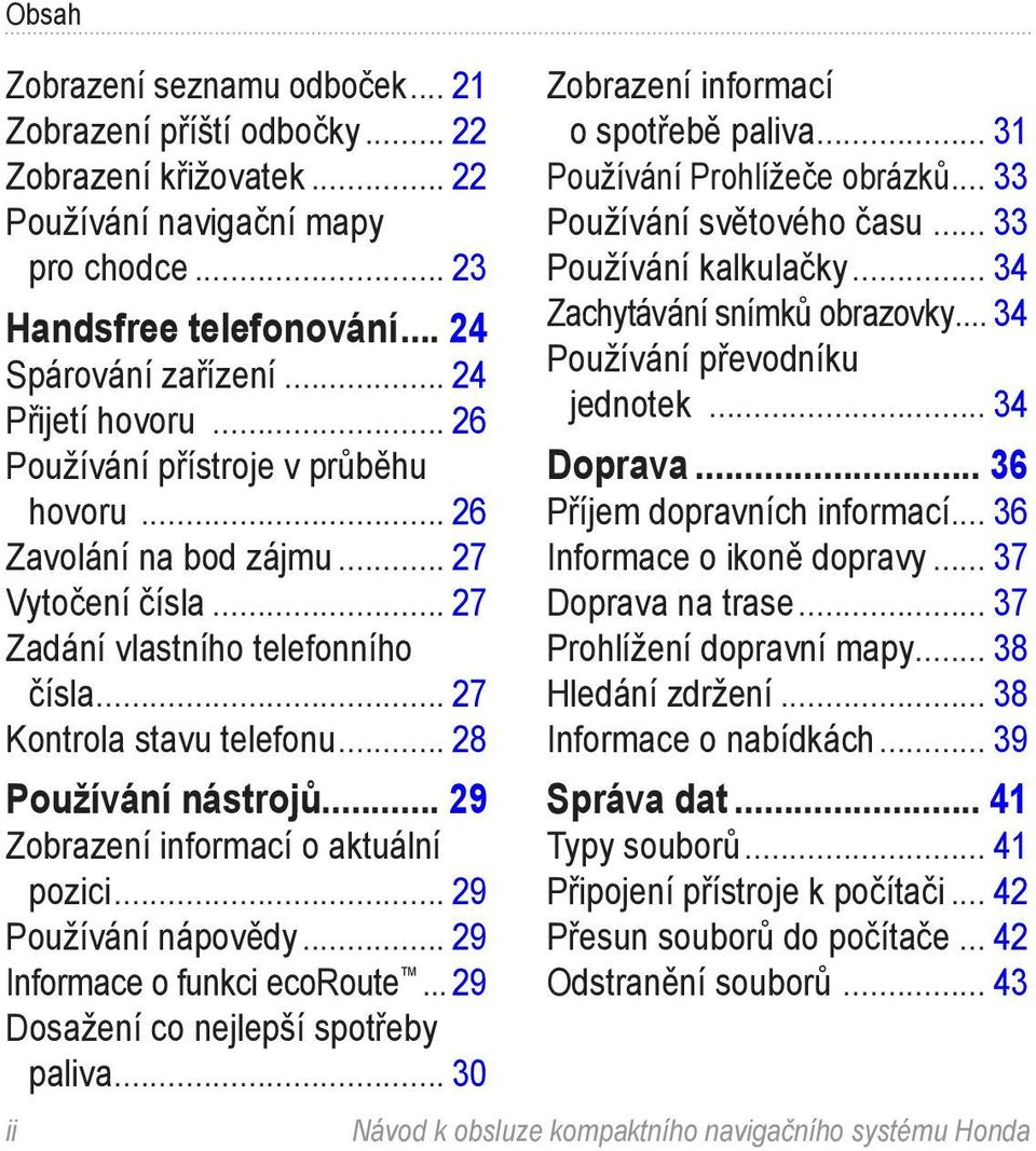 .. 28 Používání nástrojů... 29 Zobrazení informací o aktuální pozici... 29 Používání nápovědy... 29 Informace o funkci ecoroute... 29 Dosažení co nejlepší spotřeby paliva.