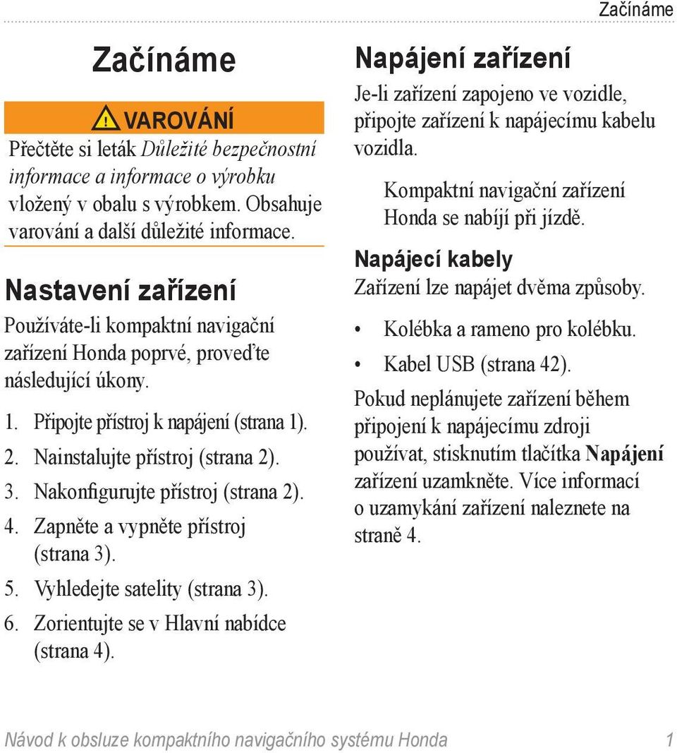 Nakonfigurujte přístroj (strana 2). 4. Zapněte a vypněte přístroj (strana 3). 5. Vyhledejte satelity (strana 3). 6. Zorientujte se v Hlavní nabídce (strana 4).