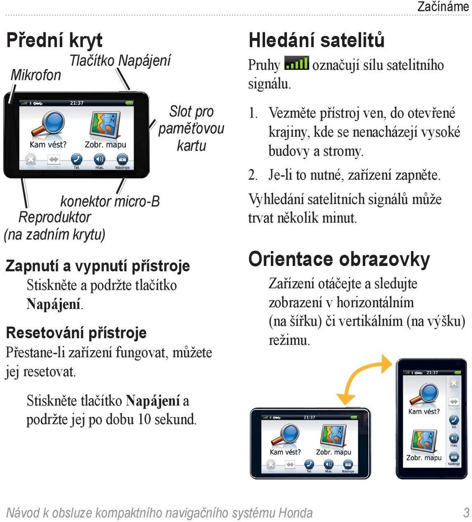 Hledání satelitů Pruhy signálu. označují sílu satelitního 1. Vezměte přístroj ven, do otevřené krajiny, kde se nenacházejí vysoké budovy a stromy. 2. Je-li to nutné, zařízení zapněte.