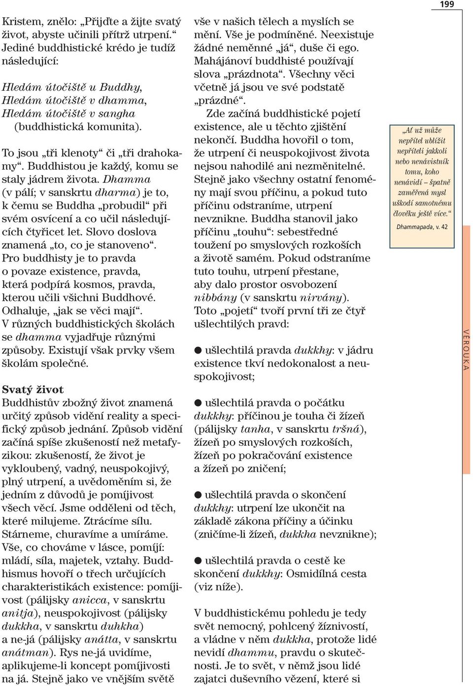 Buddhistou je každý, komu se staly jádrem života. Dhamma (v pálí; v sanskrtu dharma) je to, k čemu se Buddha probudil při svém osvícení a co učil následujících čtyřicet let.