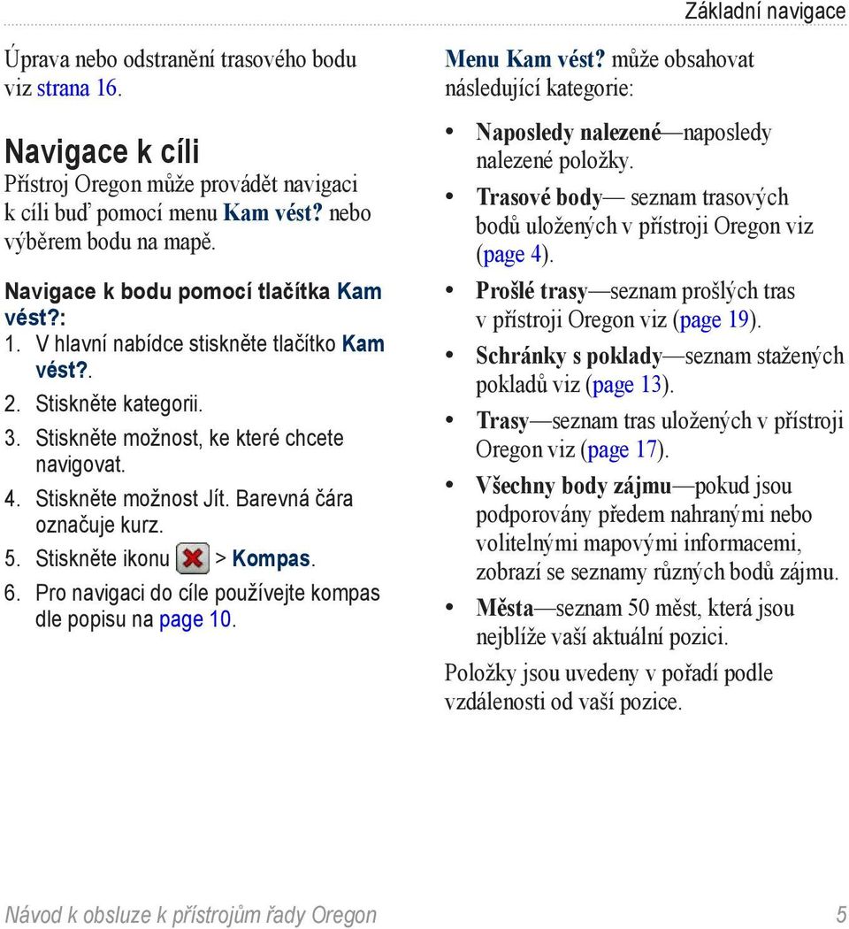 Barevná čára označuje kurz. 5. Stiskněte ikonu > Kompas. 6. Pro navigaci do cíle používejte kompas dle popisu na page 10. Menu Kam vést?