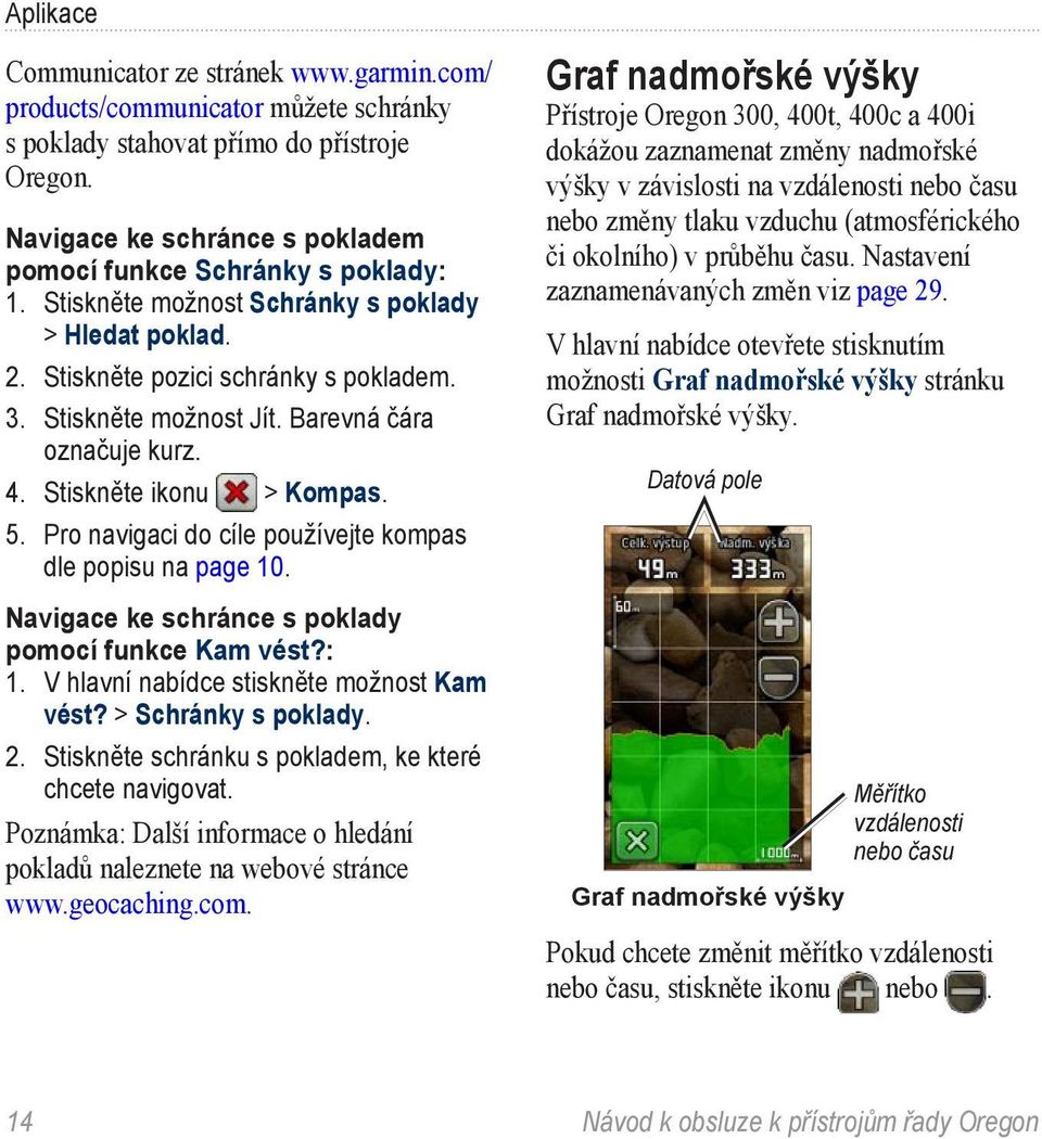 Barevná čára označuje kurz. 4. Stiskněte ikonu > Kompas. 5. Pro navigaci do cíle používejte kompas dle popisu na page 10. Navigace ke schránce s poklady pomocí funkce Kam vést?: Kam vést?