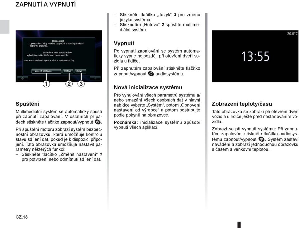 Nastavení můžete kdykoli změnit v nabídce Služby. Změnit nastavení Hotovo Jazyk 1 2 3 Multimediální systém se automaticky spustí při zapnutí zapalování.