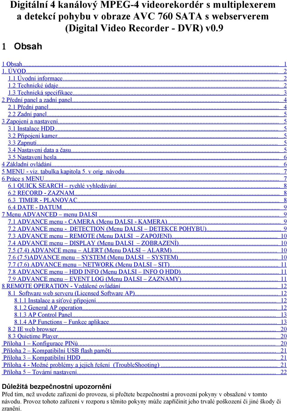 .. 5 3.2 Připojení kamer... 5 3.3 Zapnutí... 5 3.4 Nastavení data a času... 5 3.5 Nastavení hesla... 6 4 Základní ovládání... 6 5 MENU - viz. tabulka kapitola 5. v orig. návodu... 7 6 Práce s MENU.