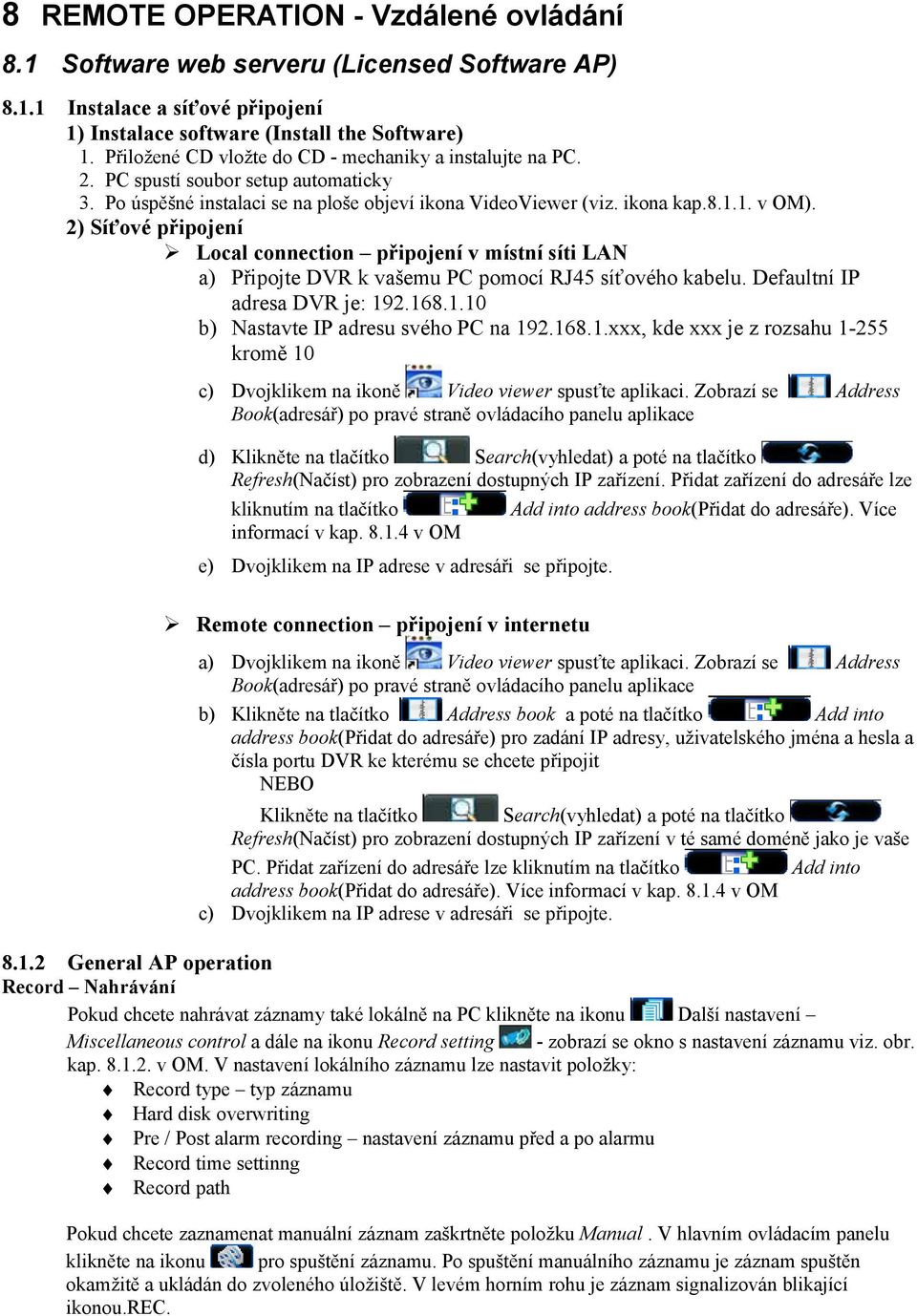2) Síťové připojení Local connection připojení v místní síti LAN a) Připojte DVR k vašemu PC pomocí RJ45 síťového kabelu. Defaultní IP adresa DVR je: 192.168.1.10 b) Nastavte IP adresu svého PC na 192.