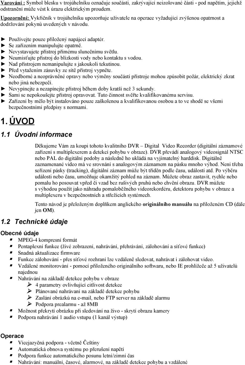 Se zařízením manipulujte opatrně. Nevystavujete přístroj přímému slunečnímu světlu. Neumisťujte přistroj do blízkosti vody nebo kontaktu s vodou. Nad přístrojem nemanipulujte s jakoukoli tekutinou.