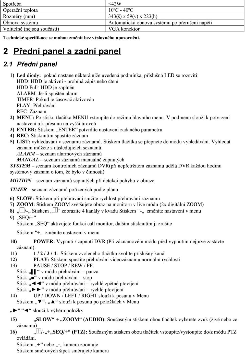 1 Přední panel 1) Led diody: pokud nastane některá níže uvedená podmínka, příslušná LED se rozsvítí: HDD: HDD je aktivní - probíhá zápis nebo čtení HDD Full: HDD je zaplněn ALARM: Je-li spuštěn alarm
