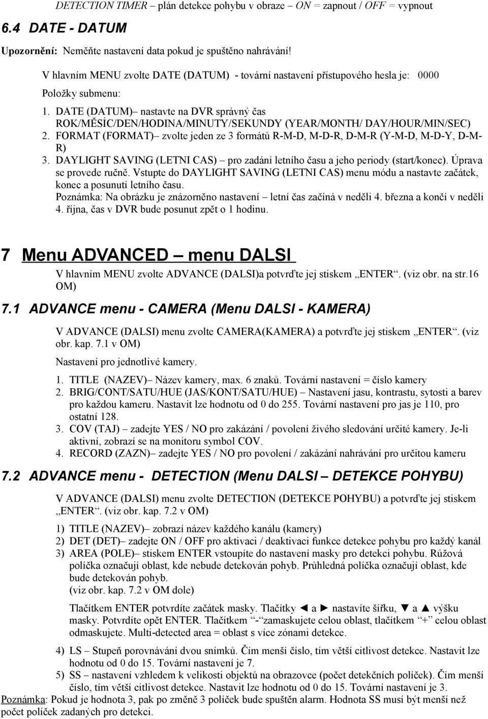 DATE (DATUM) nastavte na DVR správný čas ROK/MĚSÍC/DEN/HODINA/MINUTY/SEKUNDY (YEAR/MONTH/ DAY/HOUR/MIN/SEC) 2. FORMAT (FORMAT) zvolte jeden ze 3 formátů R-M-D, M-D-R, D-M-R (Y-M-D, M-D-Y, D-M- R) 3.