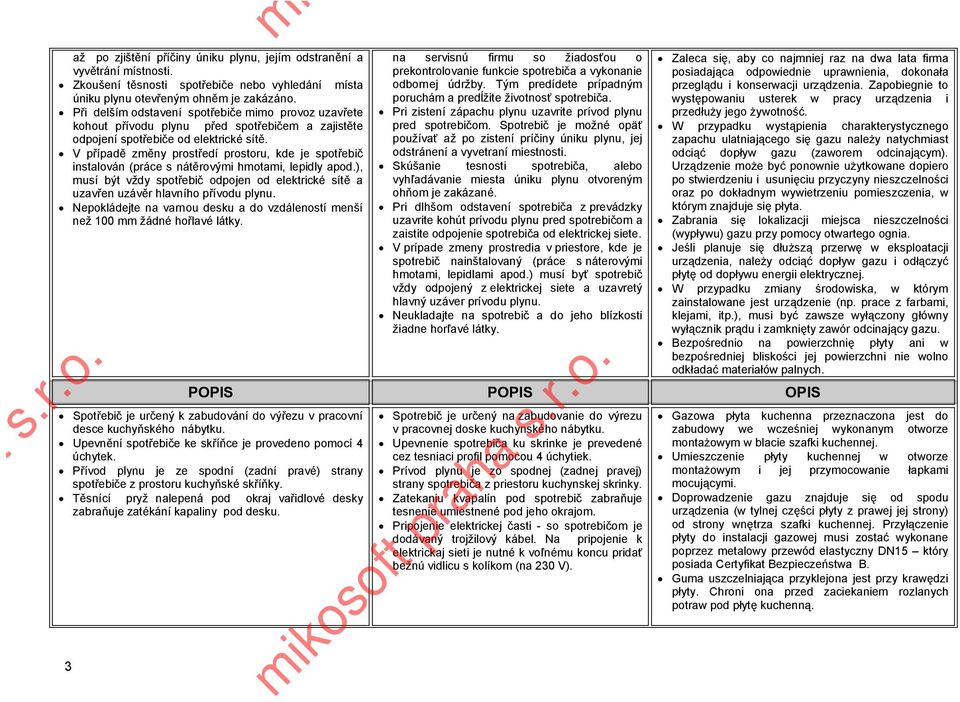 V případě změny prostředí prostoru, kde je spotřebič instalován (práce s nátěrovými hmotami, lepidly apod.), musí být vždy spotřebič odpojen od elektrické sítě a uzavřen uzávěr hlavního přívodu plynu.