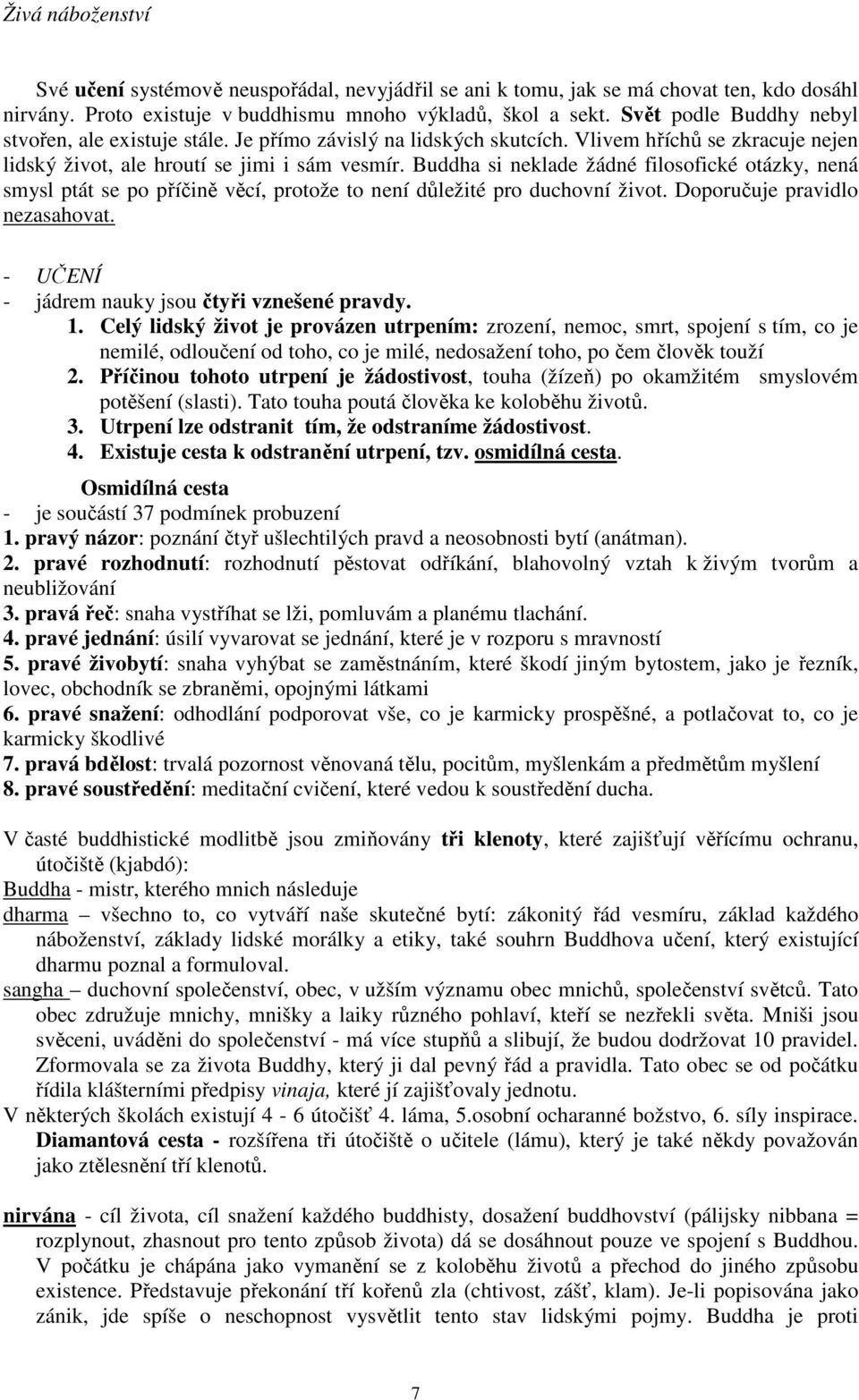 Buddha si neklade žádné filosofické otázky, nená smysl ptát se po příčině věcí, protože to není důležité pro duchovní život. Doporučuje pravidlo nezasahovat.