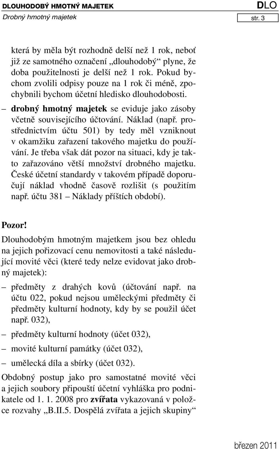 prostřednictvím účtu 501) by tedy měl vzniknout v okamžiku zařazení takového majetku do používání. Je třeba však dát pozor na situaci, kdy je takto zařazováno větší množství drobného majetku.