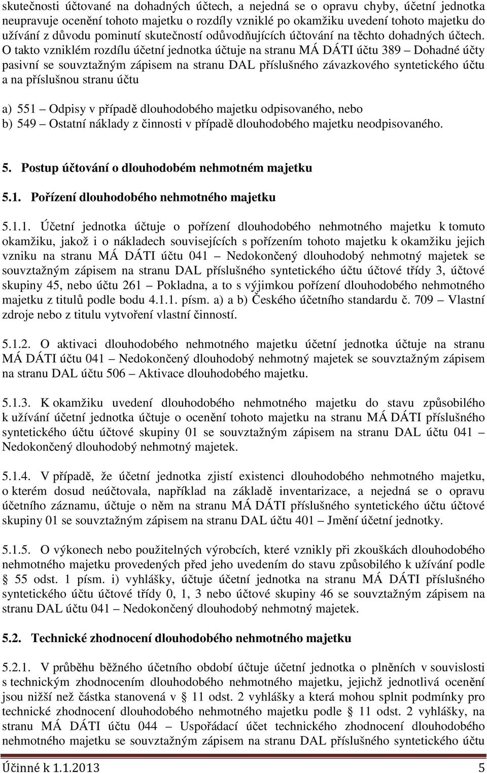 O takto vzniklém rozdílu účetní jednotka účtuje na stranu MÁ DÁTI účtu 389 Dohadné účty pasivní se souvztažným zápisem na stranu DAL příslušného závazkového syntetického účtu a na příslušnou stranu