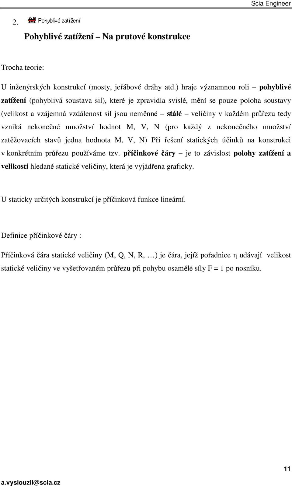 průřezu tedy vzniká nekonečné množství hodnot M, V, N (pro každý z nekonečného množství zatěžovacích stavů jedna hodnota M, V, N) Při řešení statických účinků na konstrukci v konkrétním průřezu