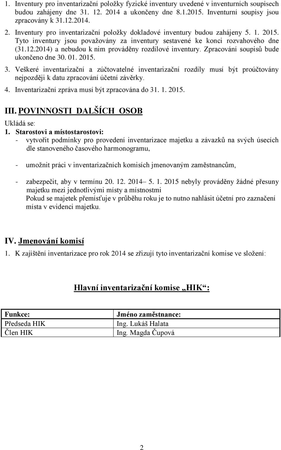 . 01. 2015. 3. Veškeré inventarizační a zúčtovatelné inventarizační rozdíly musí být proúčtovány nejpozději k datu zpracování účetní závěrky. 4. Inventarizační zpráva musí být zpracována do 31. 1.