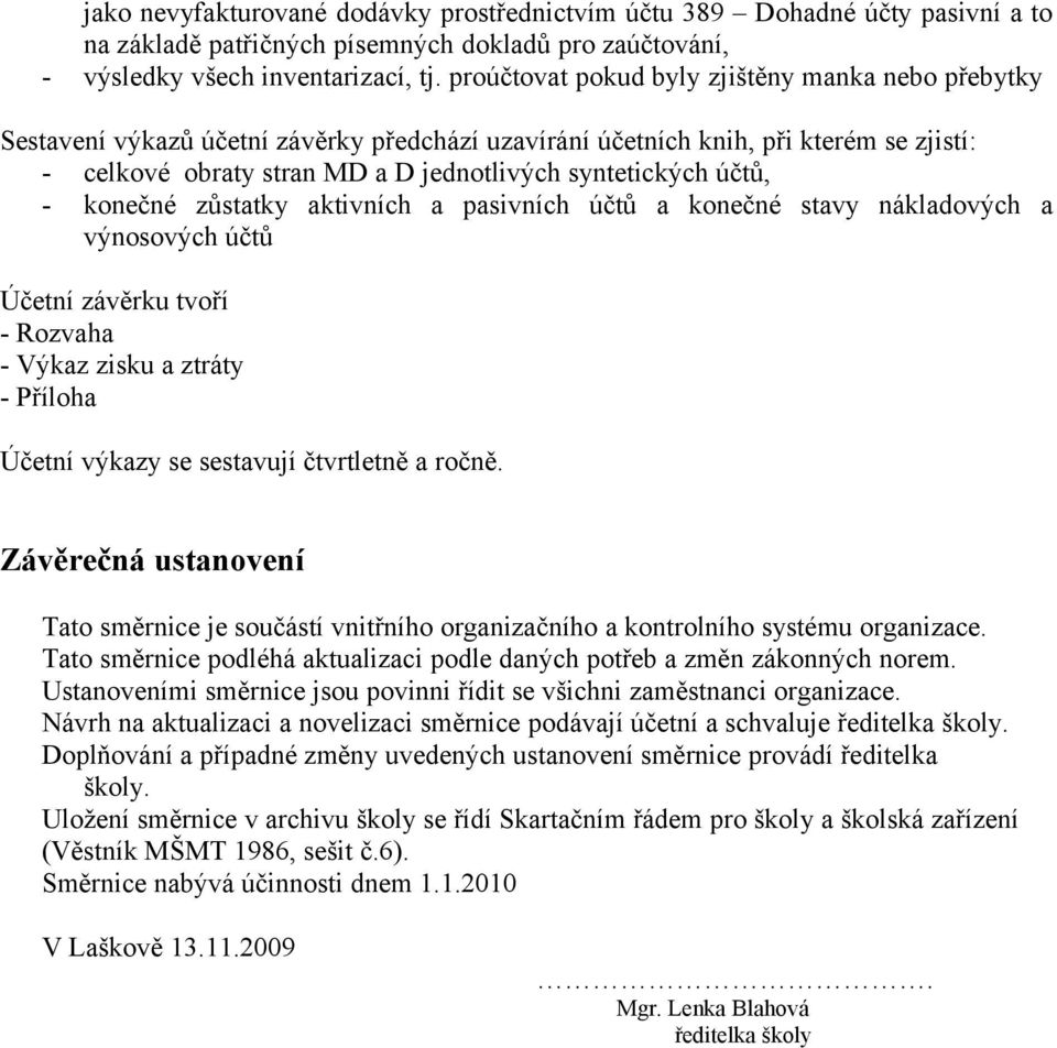 účtů, - konečné zůstatky aktivních a pasivních účtů a konečné stavy nákladových a výnosových účtů Účetní závěrku tvoří - Rozvaha - Výkaz zisku a ztráty - Příloha Účetní výkazy se sestavují čtvrtletně