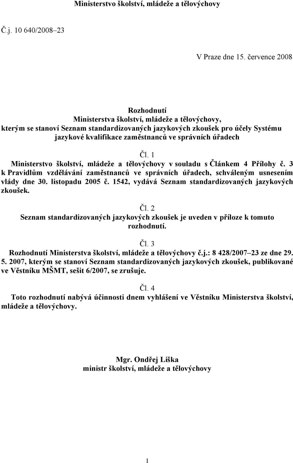 úřadech Čl. 1 Ministerstvo školství, mládeže a tělovýchovy v souladu s Článkem 4 Přílohy č. 3 k Pravidlům vzdělávání zaměstnanců ve správních úřadech, schváleným usnesením vlády dne 30.