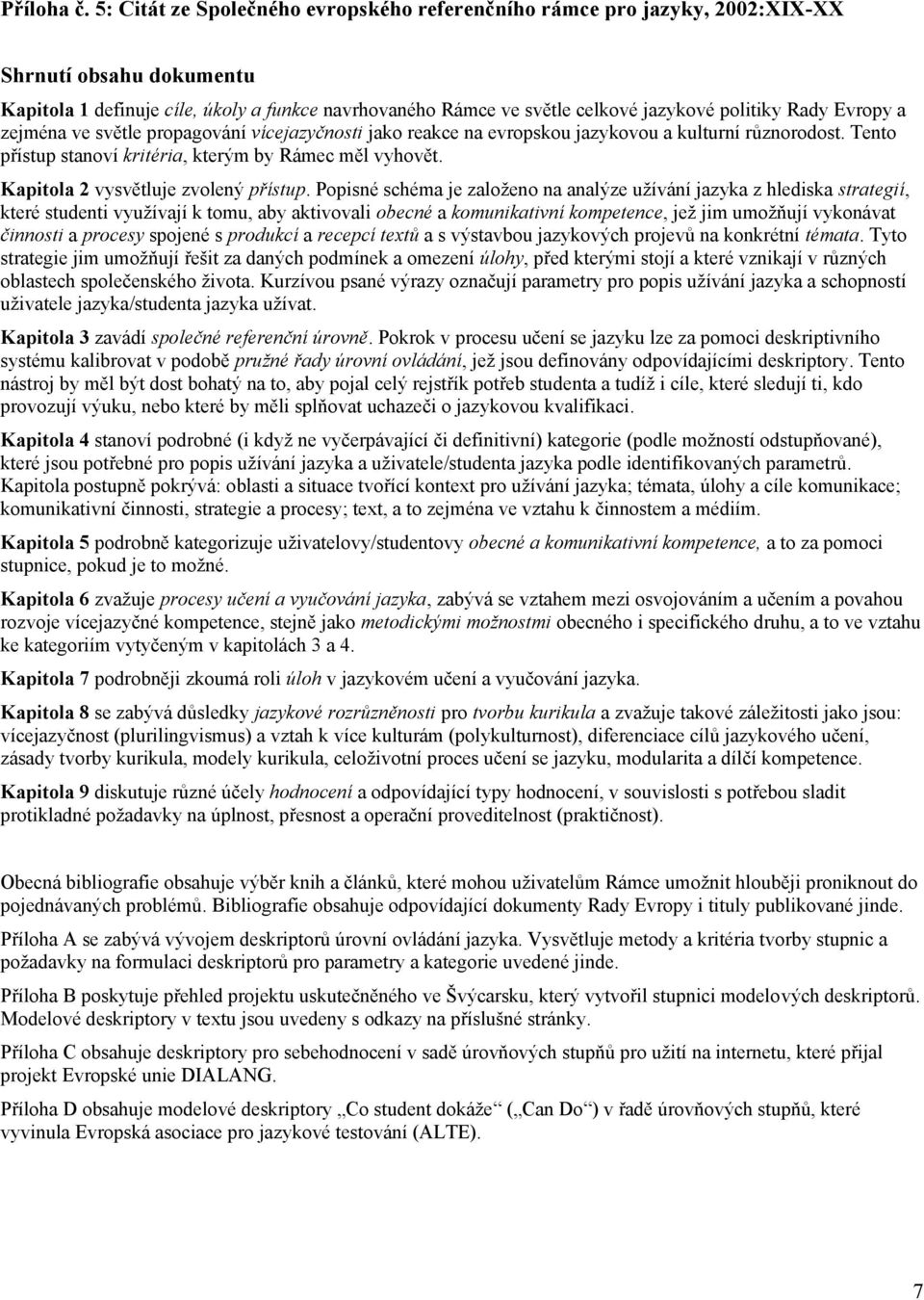 Rady Evropy a zejména ve světle propagování vícejazyčnosti jako reakce na evropskou jazykovou a kulturní různorodost. Tento přístup stanoví kritéria, kterým by Rámec měl vyhovět.