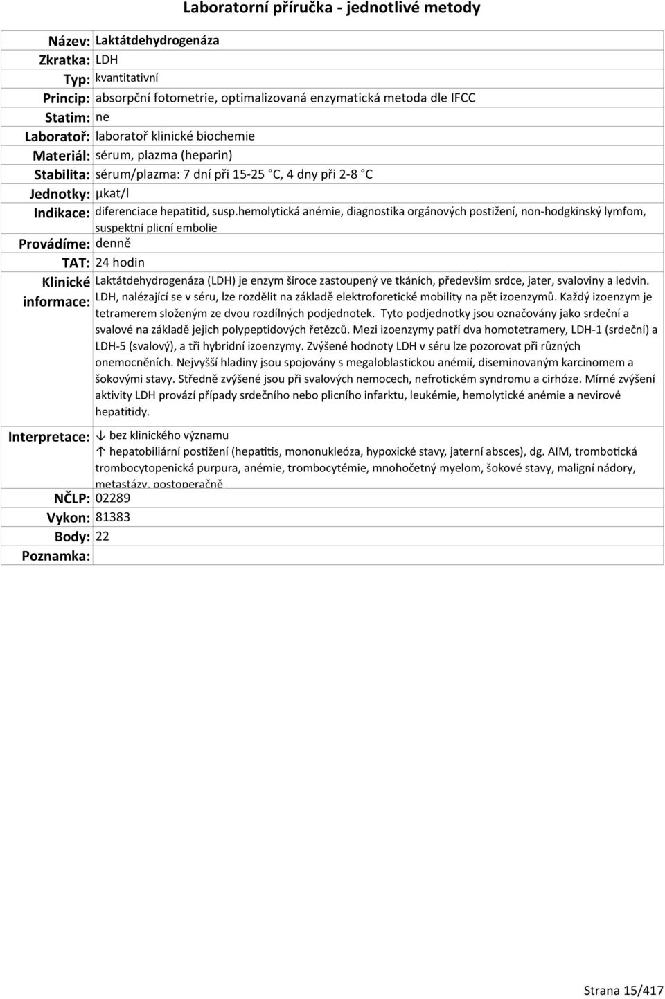 hemolytická anémie, diagnostika orgánových postižení, non-hodgkinský lymfom, suspektní plicní embolie TAT: 24 hodin Laktátdehydrogenáza (LDH) je enzym široce zastoupený ve tkáních, především srdce,