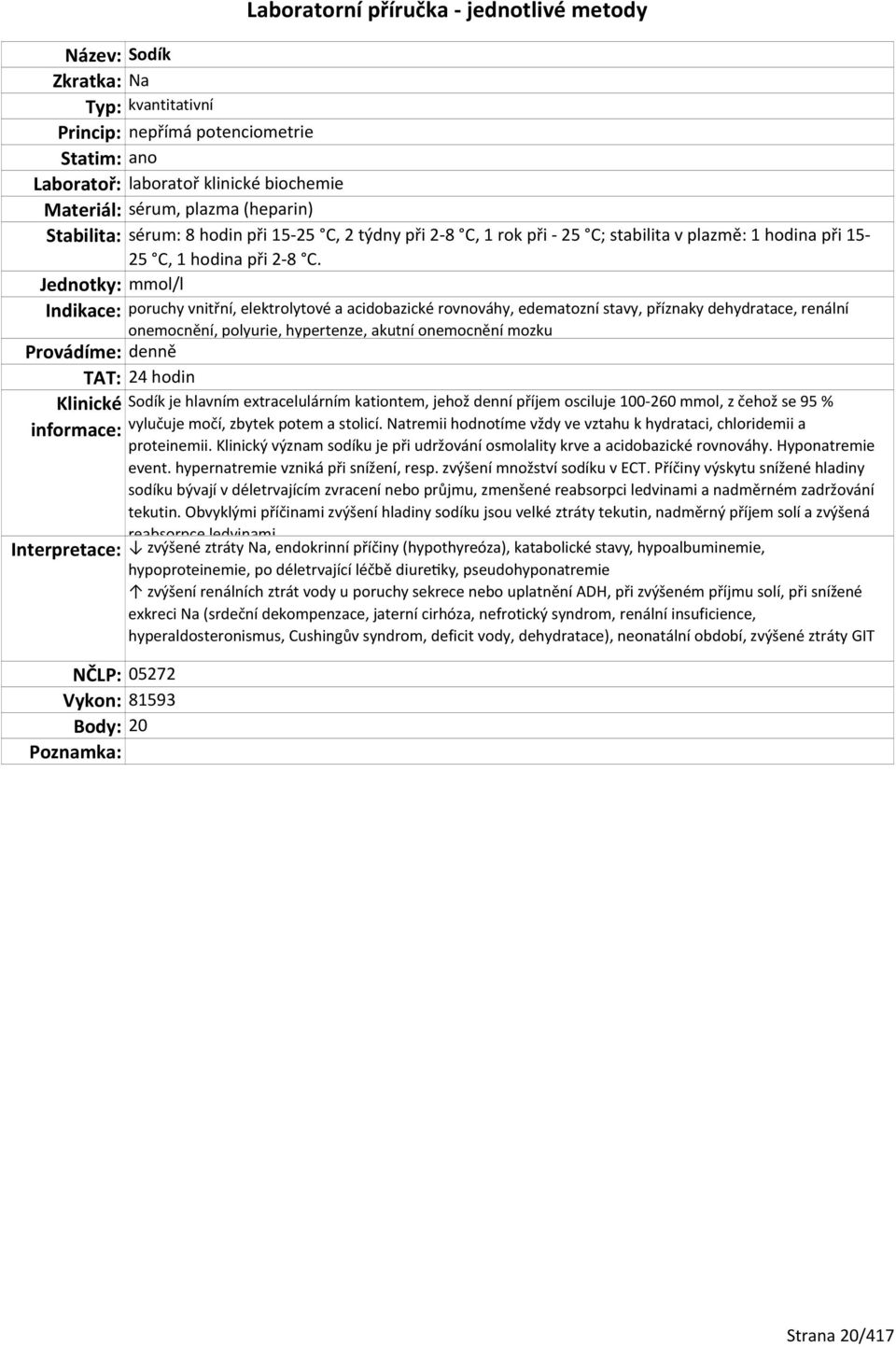 Jednotky: mmol/l Indikace: poruchy vnitřní, elektrolytové a acidobazické rovnováhy, edematozní stavy, příznaky dehydratace, renální onemocnění, polyurie, hypertenze, akutní onemocnění mozku TAT: 24