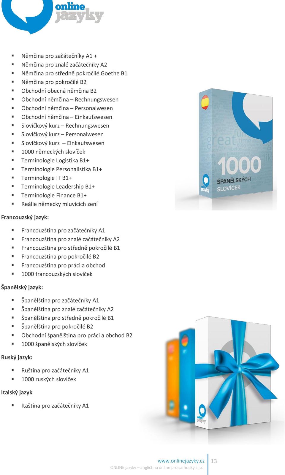 Terminologie Personalistika B1+ Terminologie IT B1+ Terminologie Leadership B1+ Terminologie Finance B1+ Reálie německy mluvících zení Francouzský jazyk: Francouzština pro začátečníky A1
