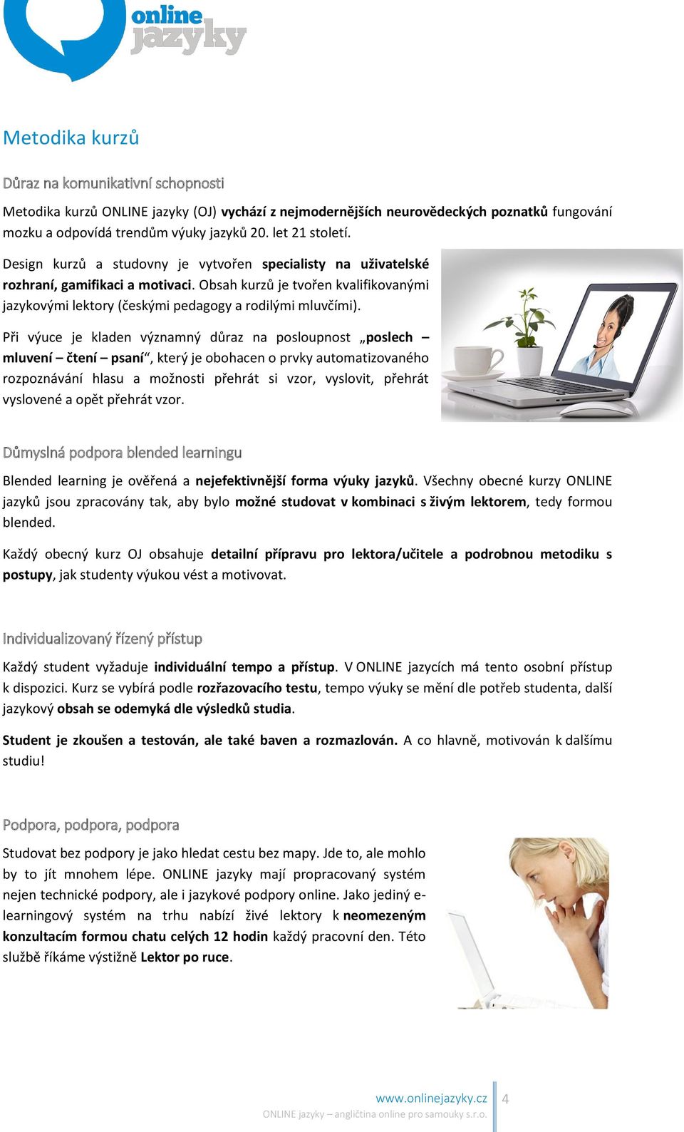 Při výuce je kladen významný důraz na posloupnost poslech mluvení čtení psaní, který je obohacen o prvky automatizovaného rozpoznávání hlasu a možnosti přehrát si vzor, vyslovit, přehrát vyslovené a