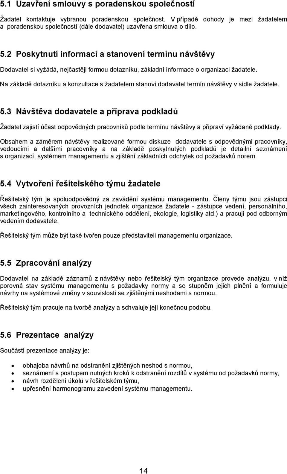 2 Poskytnutí informací a stanovení termínu návštěvy Dodavatel si vyžádá, nejčastěji formou dotazníku, základní informace o organizaci žadatele.