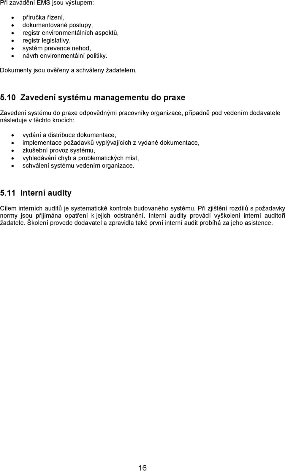 10 Zavedení systému managementu do praxe Zavedení systému do praxe odpovědnými pracovníky organizace, případně pod vedením dodavatele následuje v těchto krocích: vydání a distribuce dokumentace,