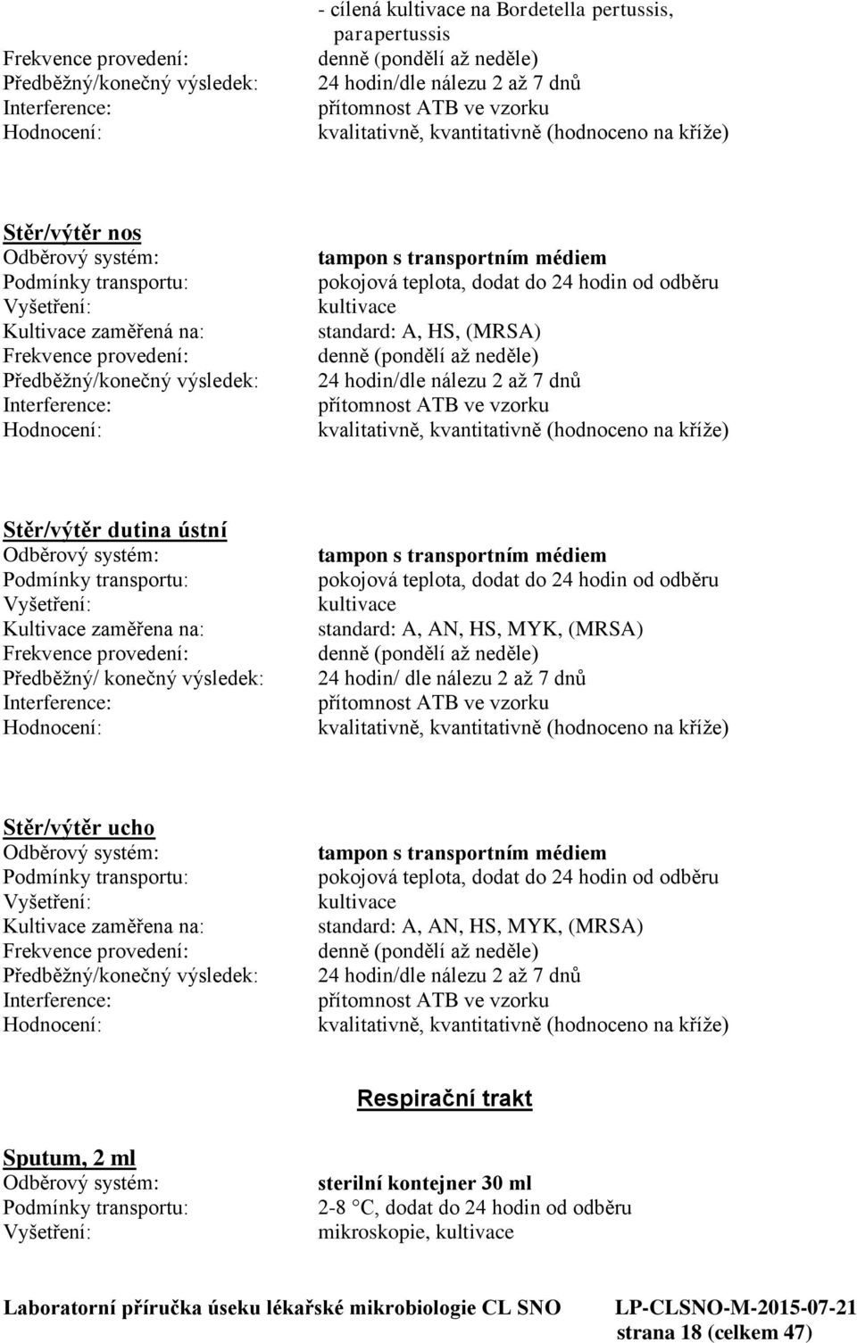 standard: A, AN, HS, MYK, (MRSA) 24 hodin/ dle nálezu 2 až 7 dnů přítomnost ATB ve vzorku Stěr/výtěr ucho tampon s transportním médiem standard: A, AN, HS, MYK, (MRSA) 24